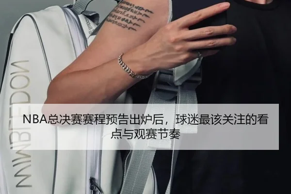 NBA总决赛赛程预告出炉后，球迷最该关注的看点与观赛节奏